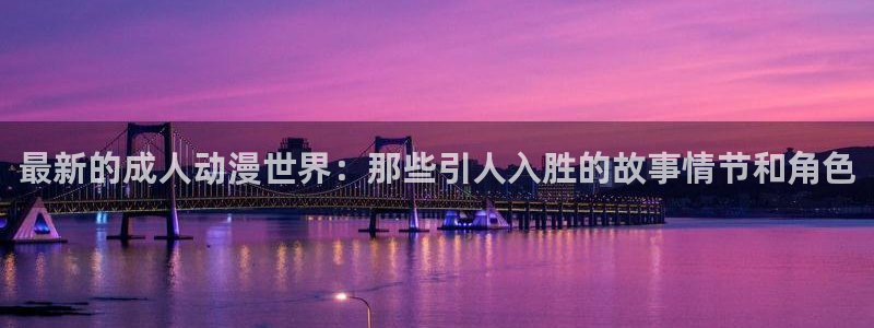 黄页网站大全51动漫：最新的成人动漫世界：那些引人入胜的故事情节和角色