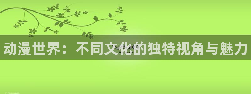 51动漫短视频：动漫世界：不同文化的独特视角与魅力
