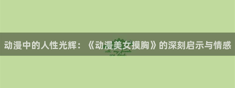 51动漫网站免费观看：动漫中的人性光辉：《动漫美女摸胸》的深刻启示与情感